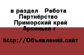  в раздел : Работа » Партнёрство . Приморский край,Арсеньев г.